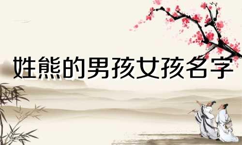 姓熊的男孩女孩名字 姓熊的男孩取什么名顺口
