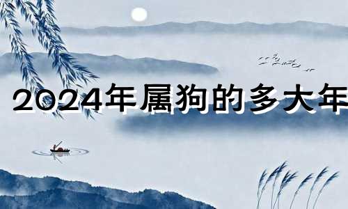 2024年属狗的多大年龄 2024年生肖狗