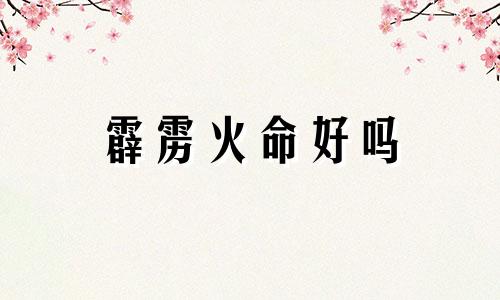 霹雳火命好吗 火命好不好