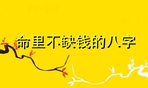 命里不缺钱的八字 不缺钱的命格