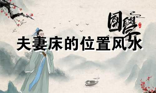 夫妻床的位置风水 夫妻床怎么放风水好