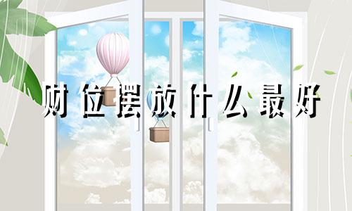 财位摆放什么最好 财位摆放什么东西