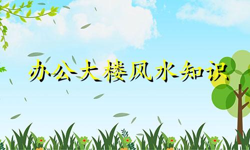 办公大楼风水知识 办公大楼外观