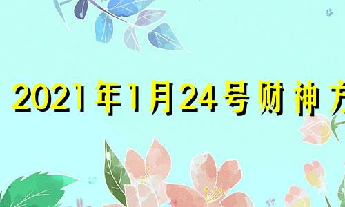 2021年1月24号财神方位 2021年1月24日财位方向