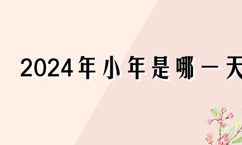 2024年小年是哪一天 2024年过年的时候是几月几号?