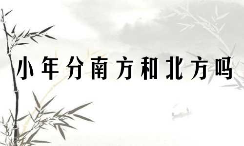 小年分南方和北方吗 小年还分南方北方吗