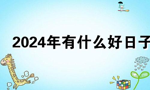 2024年有什么好日子 2024年适合建房吗
