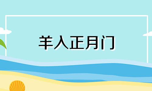 羊入正月门 为什么正月的羊不好