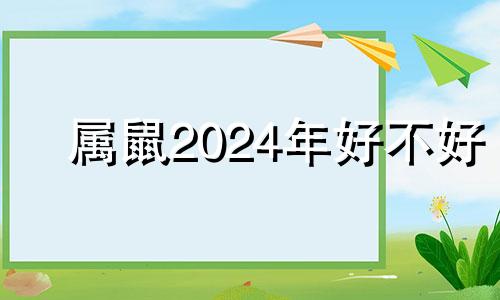 属鼠2024年好不好 2024属鼠命运怎样