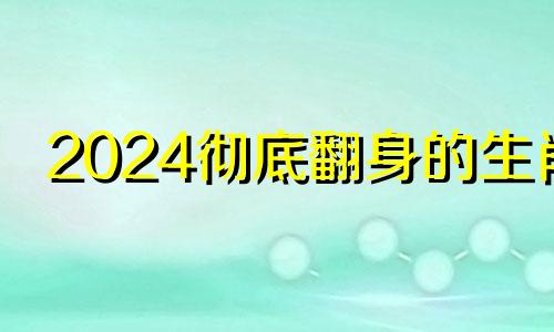2024彻底翻身的生肖 2024年太岁一览表
