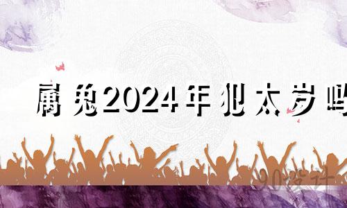 属兔2024年犯太岁吗 2021年属兔犯太岁佩戴什么