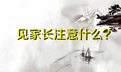 见家长注意什么? 见家长应注意什么