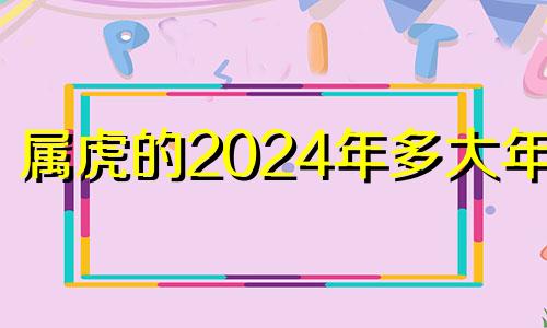 属虎的2024年多大年龄 生肖虎2024年运势及运程
