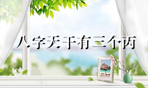 八字天干有三个丙 八字中有三个丙