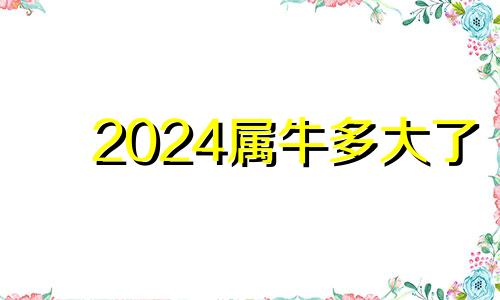 2024属牛多大了 2024年属牛多大