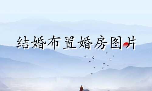 结婚布置婚房图片 结婚布置婚房文案