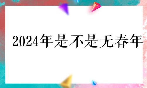2024年是不是无春年 2024年有没有立春
