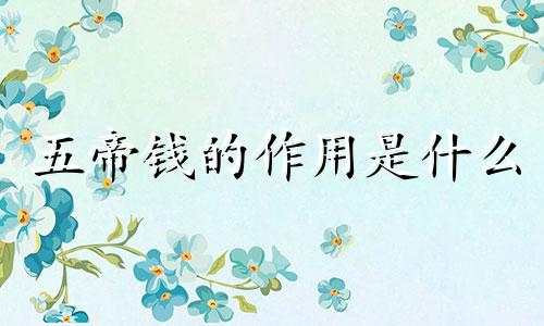 五帝钱的作用是什么 五帝钱的好处与作用