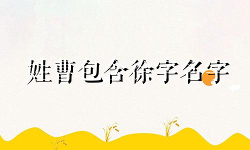 姓曹包含徐字名字 徐和曹中间加个什么字取名字好听