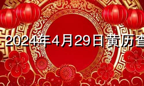 2024年4月29日黄历查询 2024年4月4日黄历
