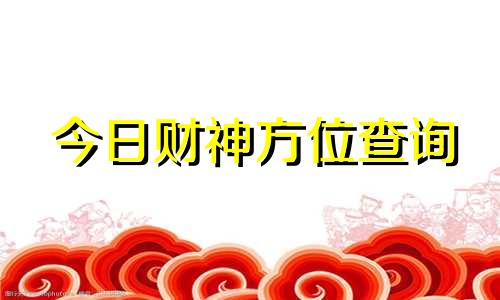 今日财神方位查询 今日财神方位查询今日打牌财神方位