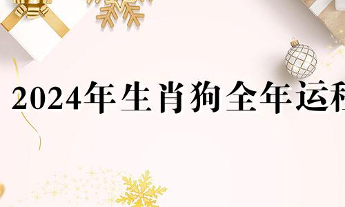 2024年生肖狗全年运程 2024狗年的人今年运气如何