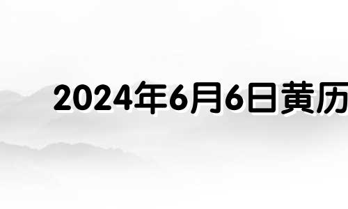 2024年6月6日黄历 2024年六月