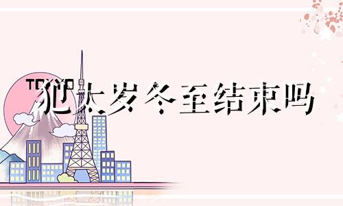 犯太岁冬至结束吗 太岁为什么冬至节气