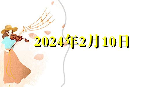 2024年2月10日 2024年2月10日是星期几