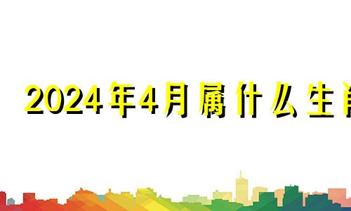 2024年4月属什么生肖 2021年4月14日特吉生肖运势