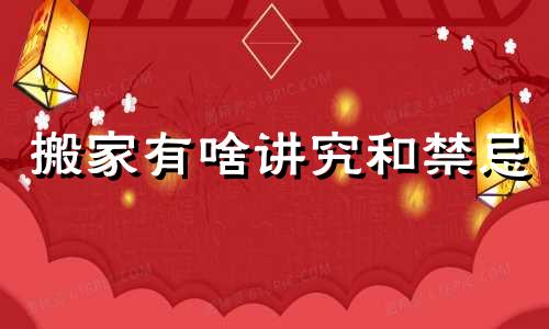 搬家有啥讲究和禁忌 搬家有啥讲究吗