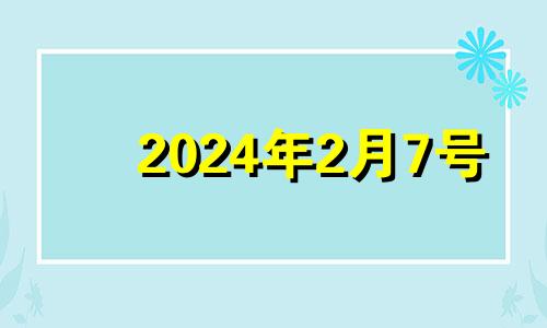2024年2月7号 2024年2月24日黄历