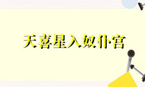 天喜星入奴仆宫 天喜入十二宫详解