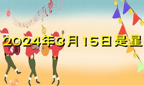 2024年3月15日是星期几? 2024年3月黄道吉日