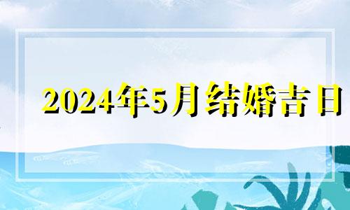 2024年5月结婚吉日 2024年的5月14日