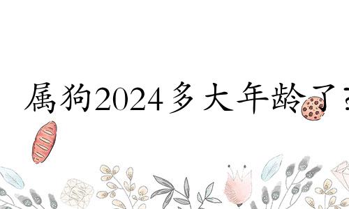 属狗2024多大年龄了? 2024属狗年龄