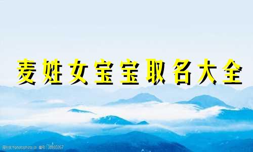 麦姓女宝宝取名大全 姓麦的女孩名字有深意