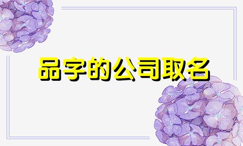 品字的公司取名 品字公司名寓意