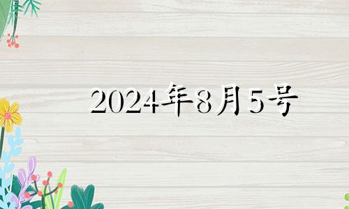 2024年8月5号 2024年8月8日黄历