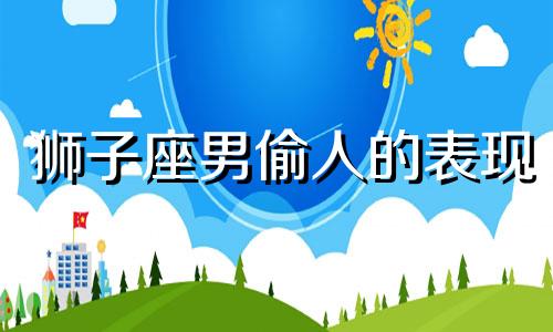 狮子座男偷人的表现 狮子男玩暧昧怎么治他
