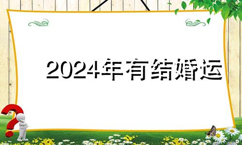 2024年有结婚运 2024年结婚寓意