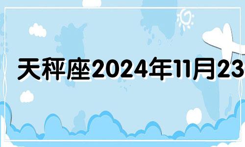 天秤座2024年11月23日 2024年11月24日农历