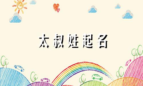 太叔姓起名 太叔姓氏怎么读