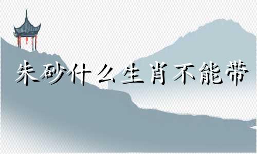 朱砂什么生肖不能带 朱砂什么属相不能佩戴