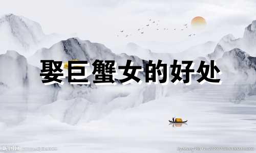 娶巨蟹女的好处 娶了巨蟹女的感受