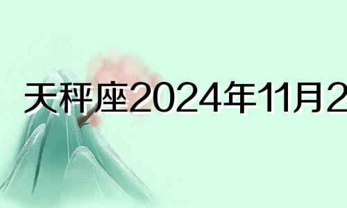 天秤座2024年11月23日 2021年11月天秤座运势完整版