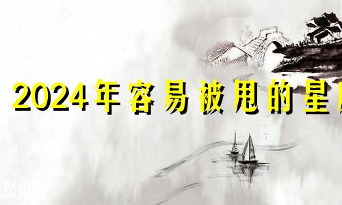 2024年容易被甩的星座
