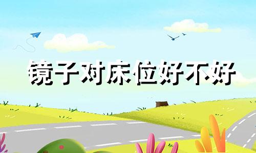 镜子对床位好不好 镜子对床位有什么影响有科学依据吗