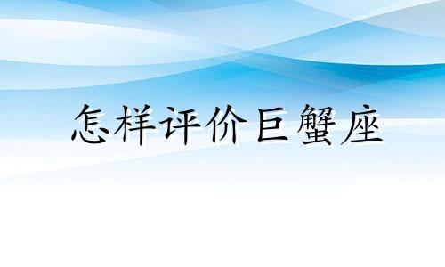 怎样评价巨蟹座 你觉得巨蟹座的人怎么样