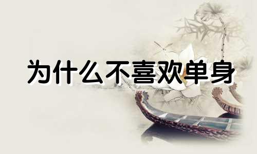 为什么不喜欢单身 我不喜欢单身,却注定晚婚